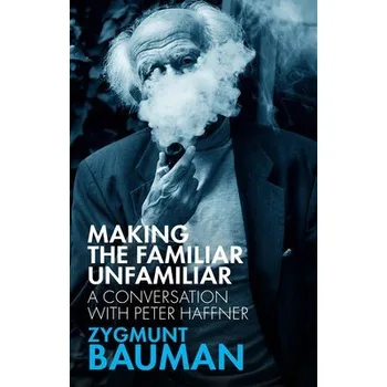 Making the Familiar Unfamiliar - Bauman, Zygmunt (Universities of Leeds and Warsaw) a Haffner, Peter