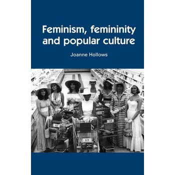 Feminism, femininity and popular culture - Hollows, Joanne