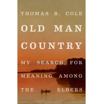 Old Man Country - Cole, Thomas R. (McGovern Chair in Medical Humanities and Director of the McGovern Center for Humanities and Ethics, McG