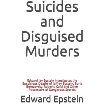 Cizojazyčná kniha Suicides and Disguised Murders: Edward Jay Epstein Investigates the Suspicious Deaths of Jeffrey Epstein, Boris Berezovsky, Roberto Calvi and Other Po – Edward Jay Epstein (EN)
