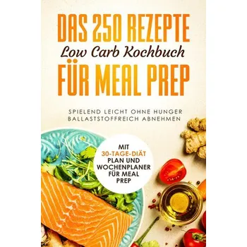 Das 250 Rezepte Low Carb Kochbuch für Meal Prep - dank Low Carb, Schlank