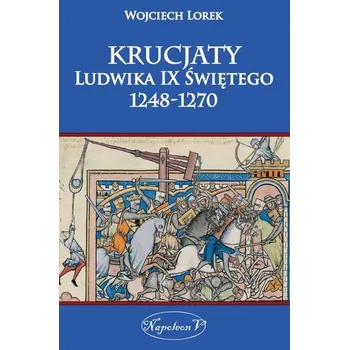 Krucjaty Ludwika IX Świętego 1248-1270 - Lorek Wojciech