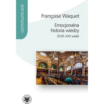 Emocjonalna historia wiedzy (XVII-XXI wiek) - Francoise Waquet