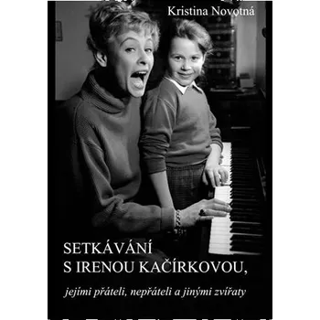 Literární biografie Setkávání s Irenou Kačírkovou, jejími přáteli, nepřáteli a jinými zvířaty - Kristina Novotná