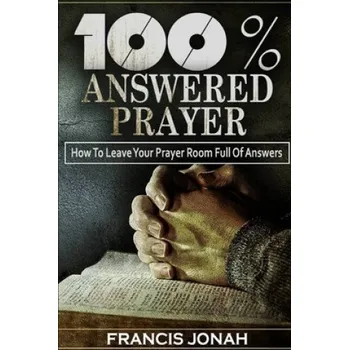 Cizojazyčná kniha 100% Answered Prayer: How To Leave Your Prayer Room Full Of Answers – Francis Jonah (EN)