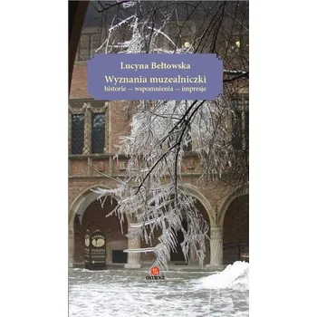 Literární biografie Wyznania muzealniczki. Historie - wspomnienia... - Bełtowska Lucyna