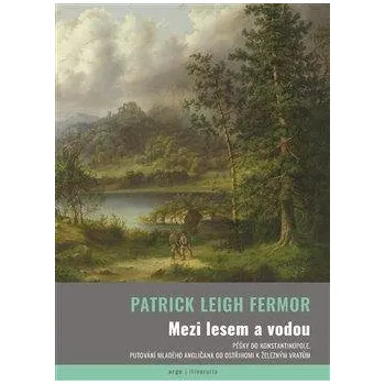 Literární cestopis Mezi lesem a vodou - Pěšky do Konstantinopole - Patrick Leigh Fermor