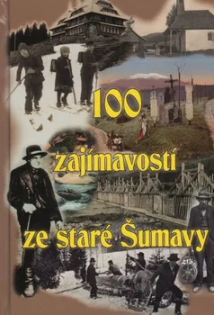 Cestování 100 zajímavostí ze staré Šumavy - Tomáš Bernhardt (2017, pevná)