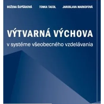 Umění Výtvarná výchova v systéme všeobecného vzdelávania - Tonka Tacol, Jaroslava Markofová