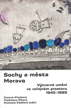 Umění Sochy a města: Morava: Výtvarné prostředí ve veřejném prostoru 1945-1989 - Michaela Čadilová a kol. (2020, brožovaná)