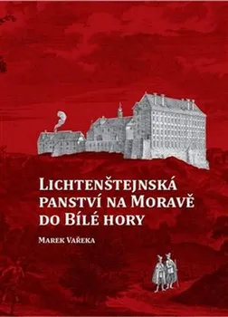 Lichtenštejnská panství na Moravě do Bílé hory – Marek Vařeka (2020, pevná)