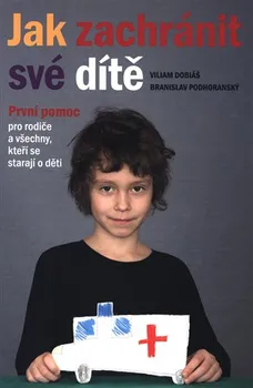 Jak zachránit své dítě: První pomoc pro rodiče a všechny, kteří se starají o děti - Viliam Dobiáš, Branislav Podhoranský (2020, brožovaná)