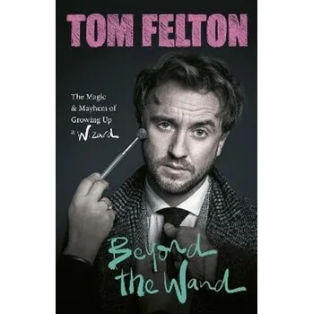 Literární biografie Beyond the Wand: The Magic and Mayhem of Growing Up a Wizard  - Tom Felton [EN] (2022, pevná)