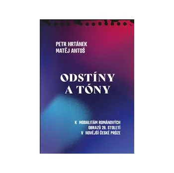 ODSTÍNY A TÓNY -– Petr Hrtánek, Matěj Antoš (K MODALITÁM ROMÁNOVÝCH OBRAZŮ 20. STOLETÍ V NOVĚJŠÍ ČESKÉ PRÓZE)
