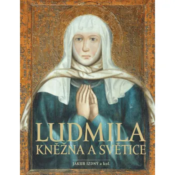 Ludmila: Kněžna a světice - Jakub Izdný a kol. (2021, pevná s přebalem lesklá)
