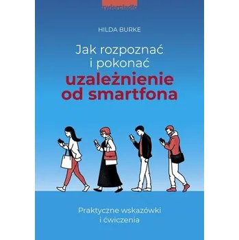 Jak rozpoznać i pokonać uzależnienie od smartfona - Burke, Hilda
