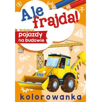 První čtění Ale frajda! Wykoloruj pojazdy na budowie - Danuta Klimkiewicz, Maria Kwiecień Wydawnictwo Skrzat, Wiesław Drabik