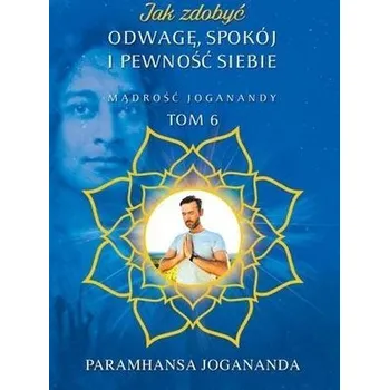 Jak zdobyć odwagę, spokój i pewność siebie - Paramhansa Jogananda
