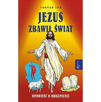 Jezus zbawił świat. Opowieść o odkupieniu - JAROSŁAW ZYCH