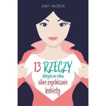 13 rzeczy, których nie robią silne psychicznie... - Amy Morin