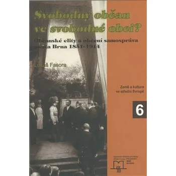 Svobodný občan ve svobodné obci?: Občanské elity a obecní samospráva města Brna 1851-1914 - Lukáš Fasora