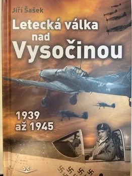 Letecká válka nad Vysočinou: 1939 až 1945 - Jiří Šašek (2022, vázaná)