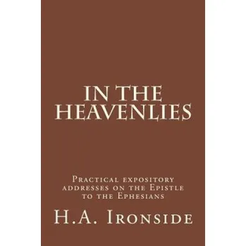 Cizojazyčná kniha In The Heavenlies: Practical expository addresses on the Epistle to the Ephesians – H A Ironside (EN)