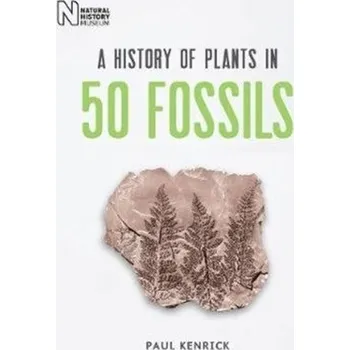 A History of Plants in 50 Fossils - Kenrick, Paul