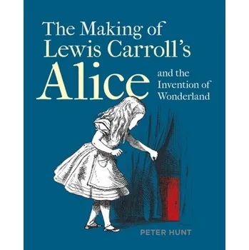 Making of Lewis Carroll's Alice and the Invention of Wonderland, The - Hunt, Peter