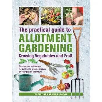 Practical Guide to Allotment Gardening: Growing Vegetables and Fruit - Christine Lavelle