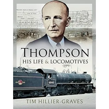 Thompson, His Life and Locomotives - Hillier-Graves, Tim