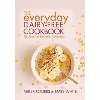 The Everyday Dairy-Free Cookbook - Rogers Miller, White Emily