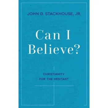 Can I Believe? - Stackhouse, John G., Jr. (Samuel J. Mikolaki Professor of Religious Studies, Samuel J. Mikolaki Professor of Religious S