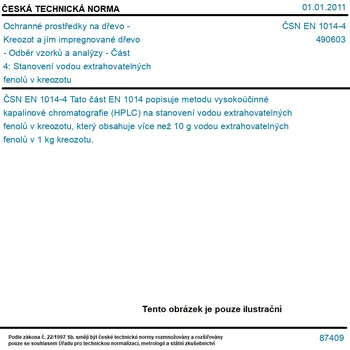 ČSN EN 1014-4 - Ochranné prostředky na dřevo - Kreozot a jím impregnované dřevo - Odběr vzorků a analýzy - Část 4: Stanovení vodou extrahovatelných fenolů v kreozotu - Tisk