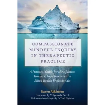 Compassionate Mindful Inquiry in Therapeutic Practice - Atkinson, Karen