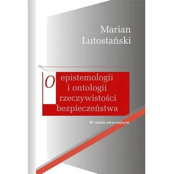 O epistemologii i ontologii rzeczywistości bezpieczeństwa - Lutostański Marian