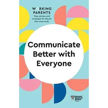 Communicate Better with Everyone (HBR Working Parents Series) - Harvard Business Review