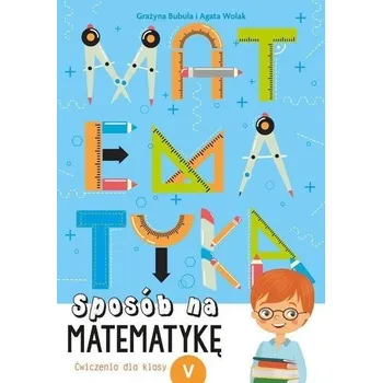 Matematika Sposób na matematykę. Ćwiczenia dla klasy V - Grażyna Bubula, Agata Wolak