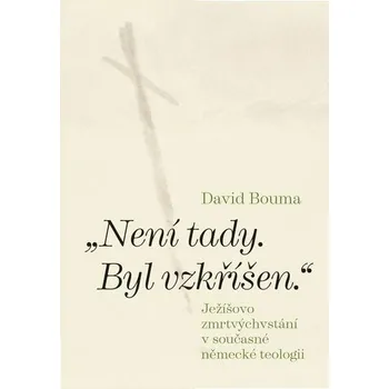 Není tady. Byl vzkříšen. Ježíšovo zmrtvýchvstání v současné německé teologii - David Bouma