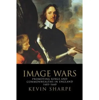 Image Wars: Promoting Kings & Commonwealths in England 1603-1660 – Kevin Sharpe (EN)