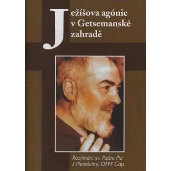 Duchovní literatura Ježíšova agónie v Getsemanské zahradě (Rozjímání sv. Padre Pia z Pietrelciny, OFM Cap.)