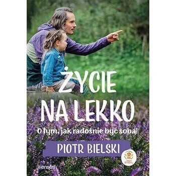Życie na lekko. O tym jak radośnie być sobą! - PIOTR BIELSKI