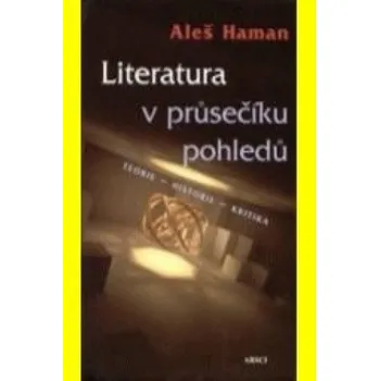 Literatura v průsečíku pohledů. Teorie - historie - kritika – Aleš Haman