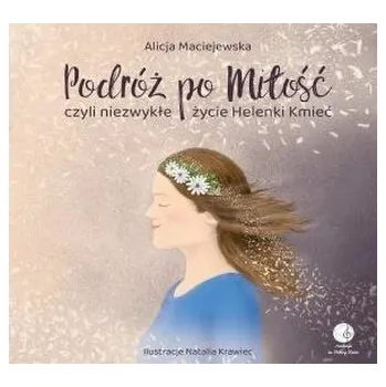 Podróż po Miłość czyli zwykłe życie Helenki Kmieć - Alicja Maślak-Maciejewska