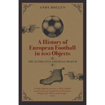 A History of European Football in 100 Objects - Bollen Andy