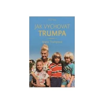 Trumpová Ivana - Jak vychovat Trumpa