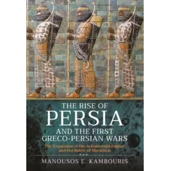 The Rise of Persia and the First Greco-Persian Wars - Kambouris, Manousos E. (Scientific Advisor, The Golden Helix Foundation, Craven House, London, UK, and Post Doc Research