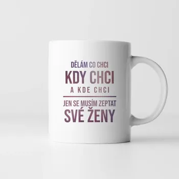 Žertovný předmět Dělám co chci, kdy chci a kde chci - hrnek s potiskem