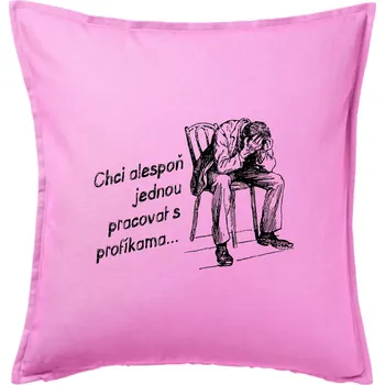Polštář Chci alespoň jednou pracovat s profíkama - Polštář 50x50 - 50x50 - Pouze potah ( Růžová )