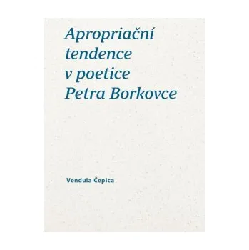Apropriační tendence v poetice Petra Borkovce - Čepica Vendula